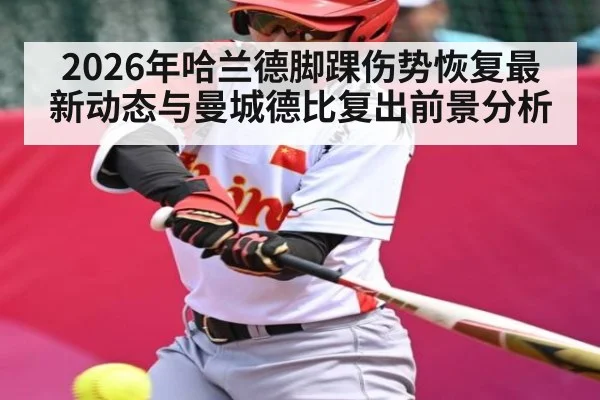 2026年哈兰德脚踝伤势恢复最新动态与曼城德比复出前景分析（kaiyun）